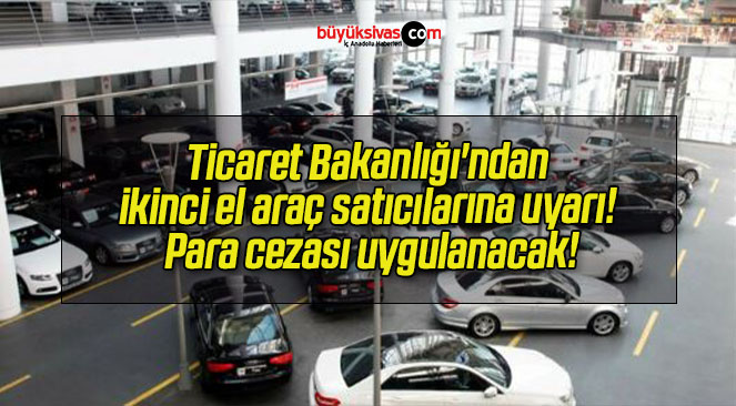 Ticaret Bakanlığı’ndan ikinci el araç satıcılarına uyarı! Para cezası uygulanacak!