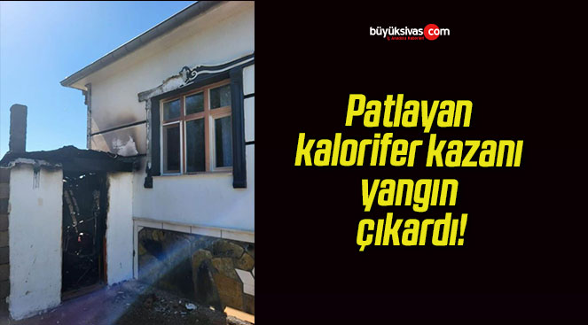 Patlayan kalorifer kazanı yangın çıkardı!