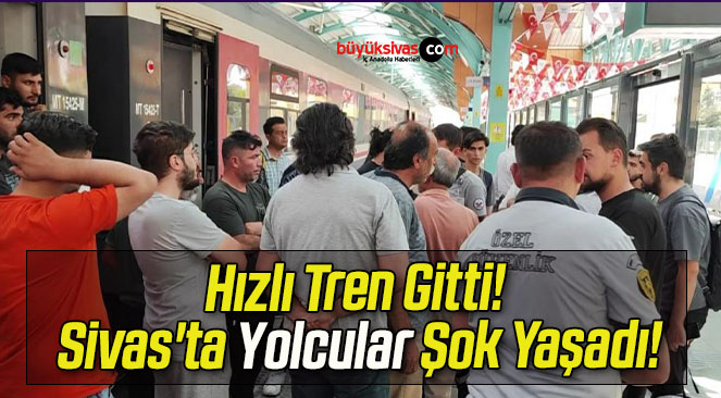 Hızlı Tren Gitti! Sivas’ta Yolcular Şok Yaşadı!