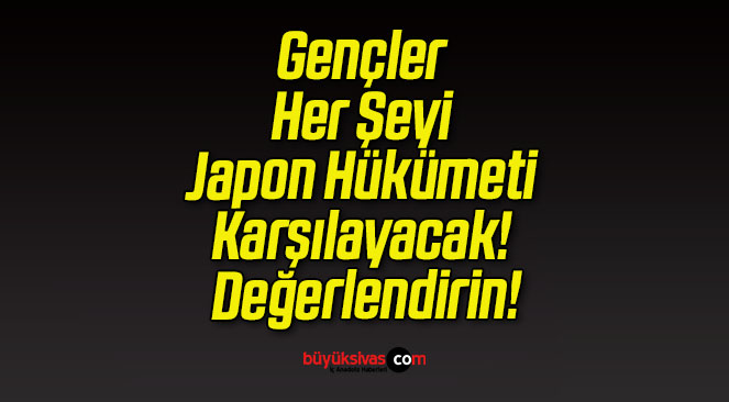Gençler Her Şeyi  Japon Hükümeti Karşılayacak! Değerlendirin!