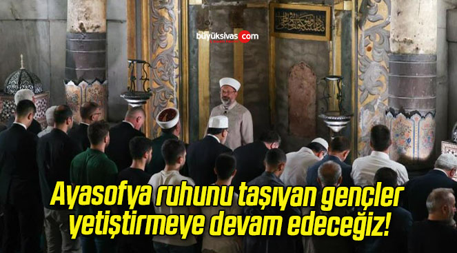 Ayasofya ruhunu taşıyan gençler yetiştirmeye devam edeceğiz!