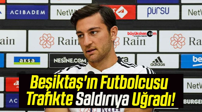 Beşiktaş’ın Futbolcusu Trafikte Saldırıya Uğradı!