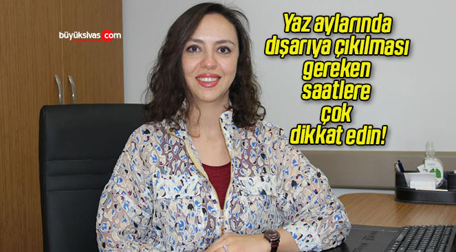 Yaz aylarında dışarıya çıkılması gereken saatlere çok dikkat edin!