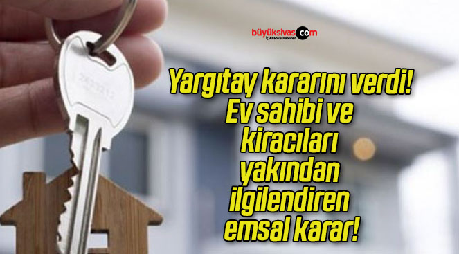 Yargıtay kararını verdi! Ev sahibi ve kiracıları yakından ilgilendiren emsal karar!