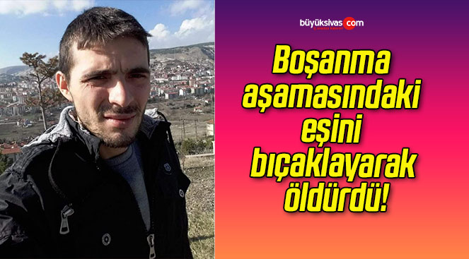 Boşanma aşamasındaki eşini bıçaklayarak öldürdü!