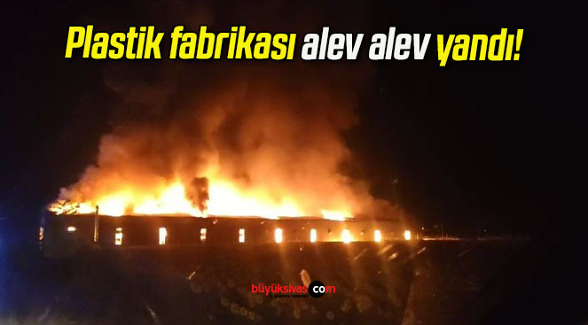 Plastik fabrikası alev alev yandı!