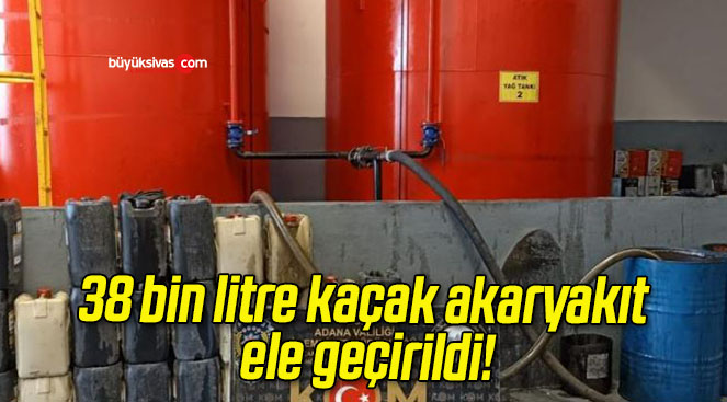 38 bin litre kaçak akaryakıt ele geçirildi!