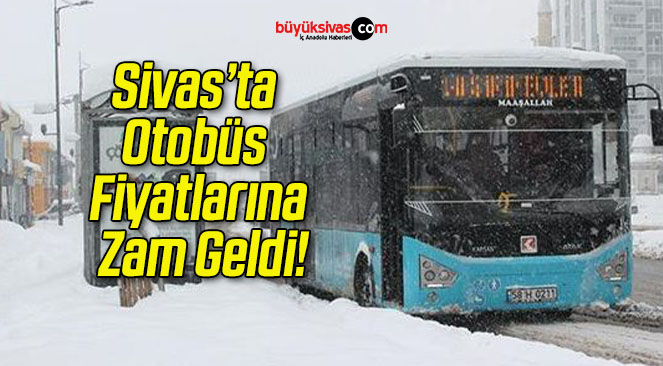 Sivas’ta Otobüs Fiyatlarına Zam Geldi!