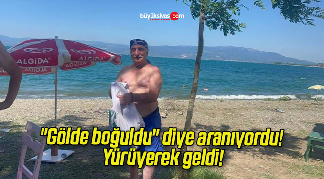 “Gölde boğuldu” diye aranıyordu! Yürüyerek geldi!