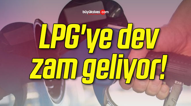LPG’ye zam geliyor!