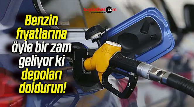 Benzin fiyatlarına öyle bir zam geliyor ki depoları doldurun!