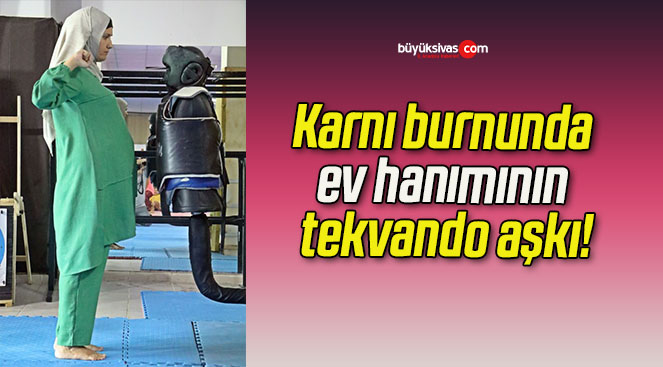 Karnı burnunda ev hanımının tekvando aşkı!
