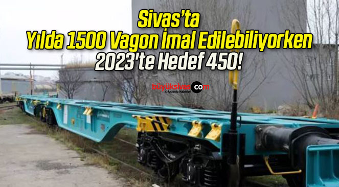 Yılda 1500 Vagon İmal Edilebiliyor! 2023’te Hedef 450!
