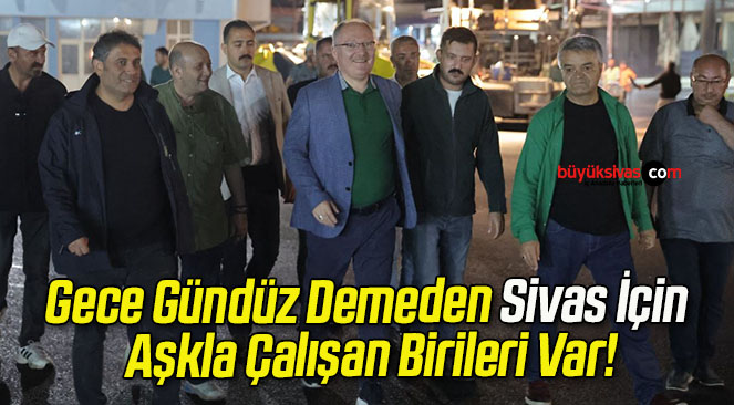 Gece Gündüz Demeden Sivas İçin Aşkla Çalışan Birileri Var!