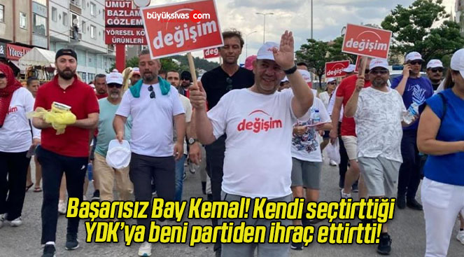 Başarısız Bay Kemal! Kendi seçtirttiği YDK’ya beni partiden ihraç ettirtti!