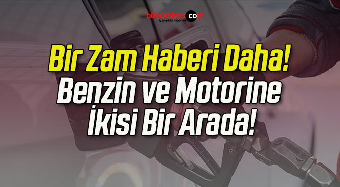 Bir Zam Haberi Daha! Benzin ve Motorine İkisi Bir Arada!