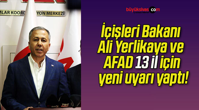 İçişleri Bakanı Ali Yerlikaya ve AFAD 13 il için yeni uyarı yaptı!