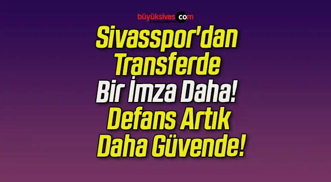 Sivasspor’dan Transferde Bir İmza Daha! Defans Artık Daha Güvende!