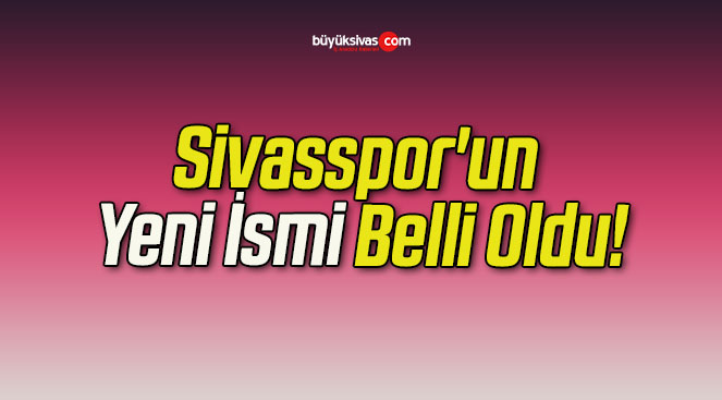 Sivasspor’un Yeni İsmi Belli Oldu!