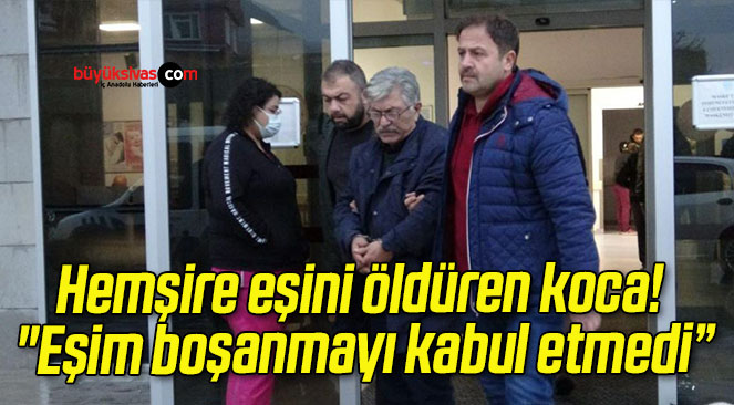 Hemşire eşini öldüren koca! “Eşim boşanmayı kabul etmedi”