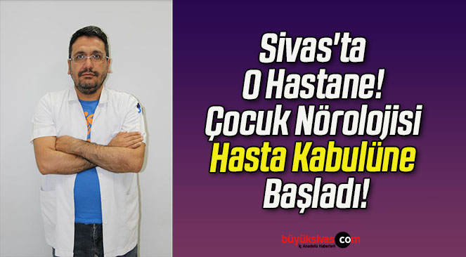 Sivas’ta O Hastane! Çocuk Nörolojisi Hasta Kabulüne Başladı!
