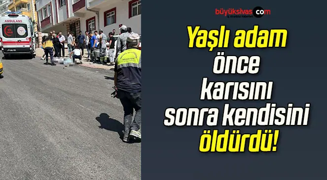 Yaşlı adam önce karısını sonra kendisini öldürdü!