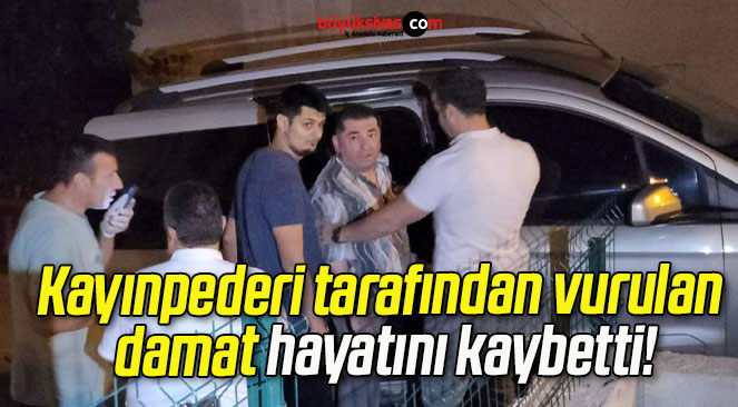 Kayınpederi tarafından vurulan damat hayatını kaybetti!