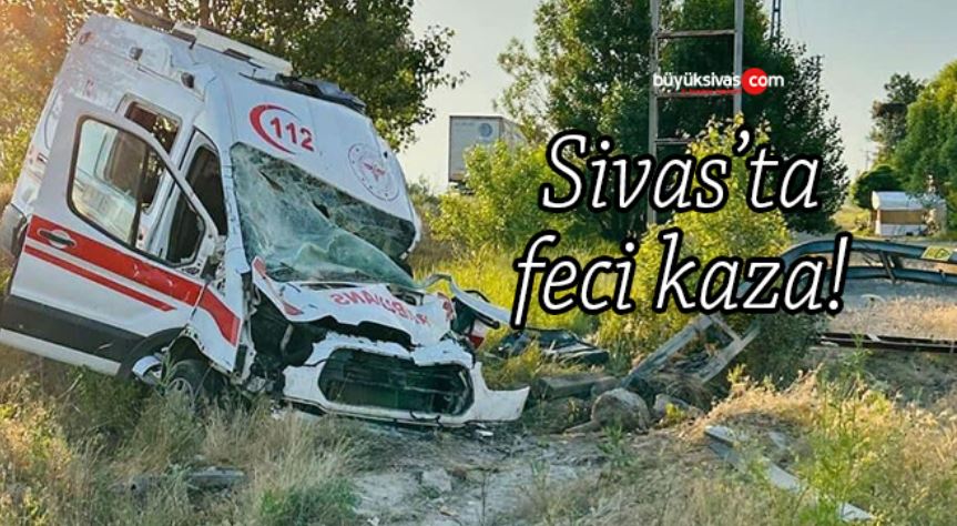 Sivas’ta feci kaza… Ambulans pert oldu