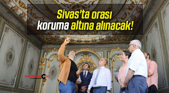 Sivas’ta orası koruma altına alınacak!