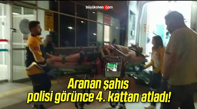 Aranan şahıs polisi görünce 4. kattan atladı!