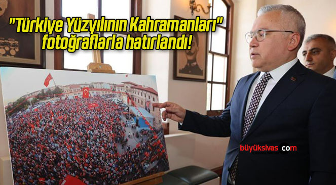 “Türkiye Yüzyılının Kahramanları” fotoğraflarla hatırlandı!