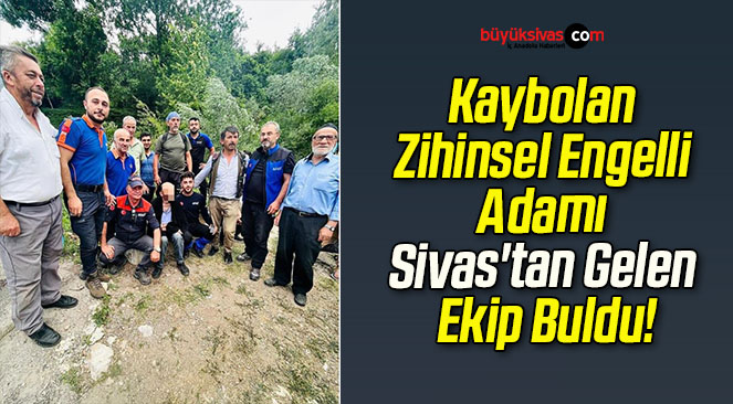 Kaybolan Zihinsel Engelli Adamı Sivas’tan Gelen Ekip Buldu!