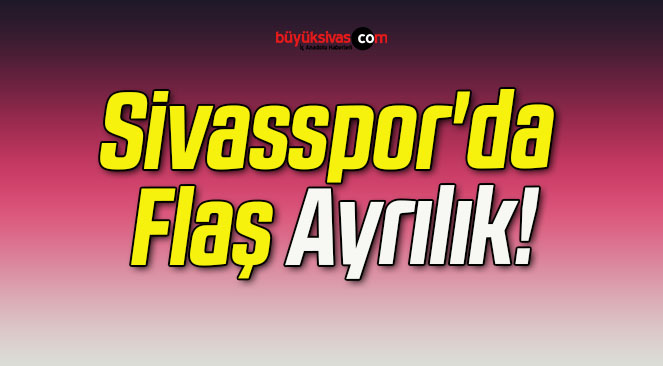 Sivasspor’da Flaş Ayrılık!