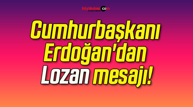 Cumhurbaşkanı Erdoğan’dan Lozan mesajı!