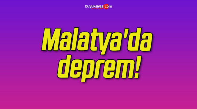 Malatya’da deprem!