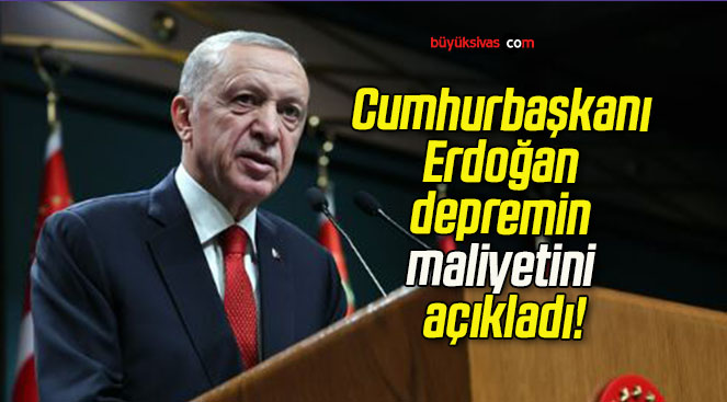 Cumhurbaşkanı Erdoğan depremin maliyetini açıkladı!
