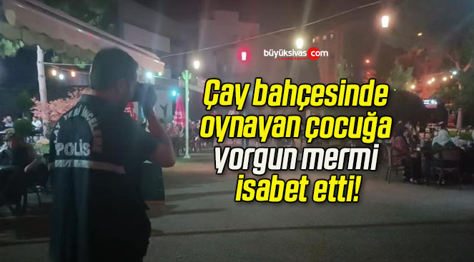 Çay bahçesinde oynayan çocuğa yorgun mermi isabet etti!
