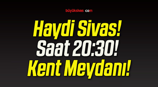 Haydi Sivas! Saat 20:30! Kent Meydanı!