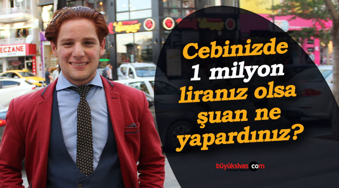 Sivaslılar cebinde 1 milyon lira olsa ne yapar?