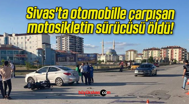 Sivas’ta otomobille çarpışan motosikletin sürücüsü öldü! 