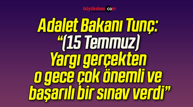 Adalet Bakanı Tunç: “(15 Temmuz) Yargı gerçekten o gece çok önemli ve başarılı bir sınav verdi”