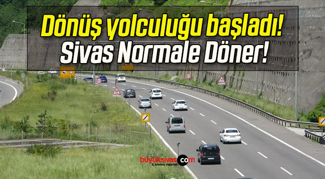 Dönüş yolculuğu başladı! Sivas Normale Döner!