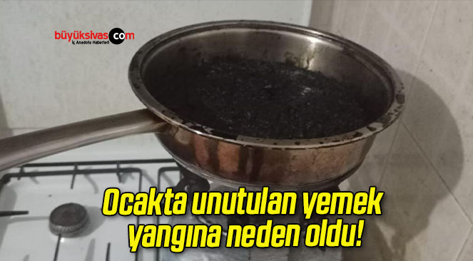 Ocakta unutulan yemek yangına neden oldu!
