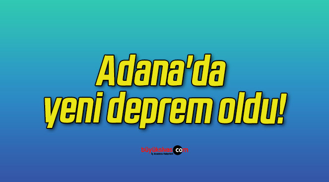 Adana’da yeni deprem oldu!