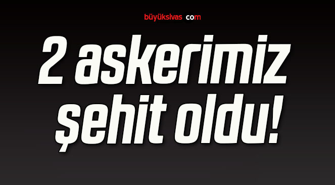 2 askerimiz şehit oldu!