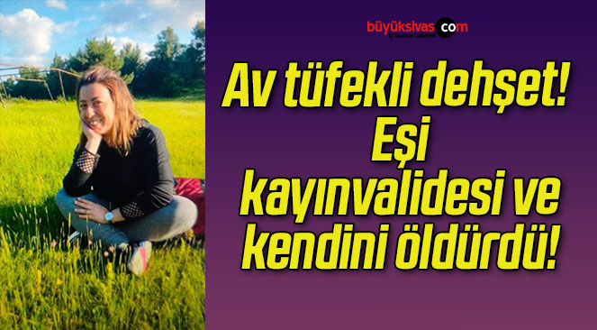 Av tüfekli dehşet! Eşi, kayınvalidesi ve kendini öldürdü!