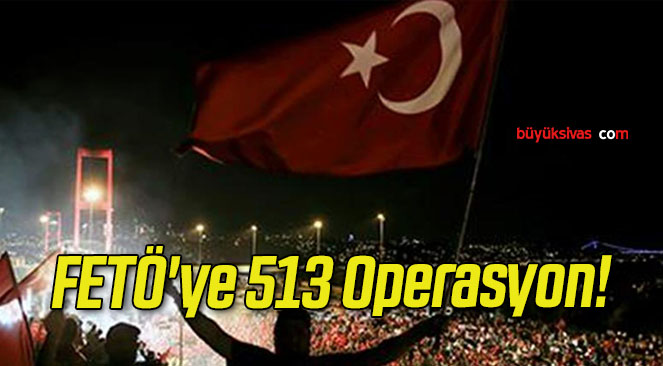 FETÖ’ye 513 Operasyon!