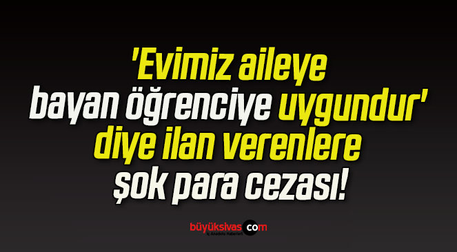 ‘Evimiz aileye bayan öğrenciye uygundur’ diye ilan verenlere şok para cezası!