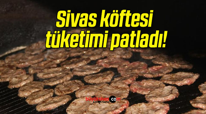 Sivas köftesi tüketimi patladı!