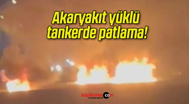Akaryakıt yüklü tankerde patlama!